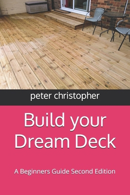 Build your Dream Deck: A Beginners Guide Second... B0DBYFC1Z7 Book Cover