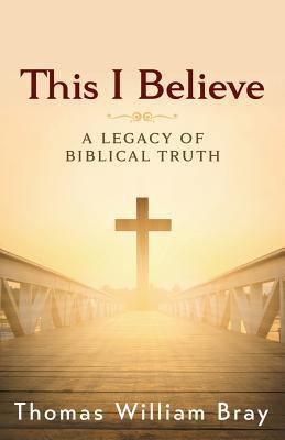 This I Believe: A Legacy of Biblical Truth 1945793074 Book Cover