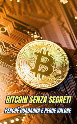 Bitcoin Senza Segreti: Perché Guadagna e Perde ... [Italian] B0DS8BTHSG Book Cover