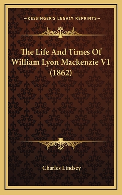 The Life And Times Of William Lyon Mackenzie V1... 1165864436 Book Cover