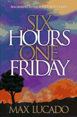 Six Hours One Friday: Anchoring to the Power of... 0880708271 Book Cover