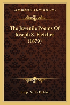 The Juvenile Poems Of Joseph S. Fletcher (1879) 1167175239 Book Cover