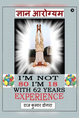 Gyan Arogyam: I'm not 80 I'm 18 with 62 years o... [Hindi] B0F1YFZBPH Book Cover