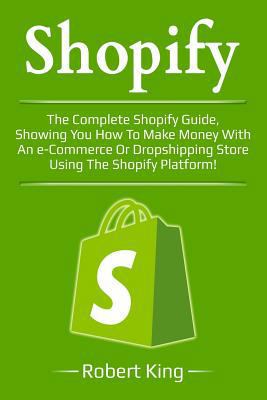 Paperback Shopify: The Complete Shopify Guide, Showing You How to Make Money with an E-Commerce or Dropshipping Store Using the Shopify P Book