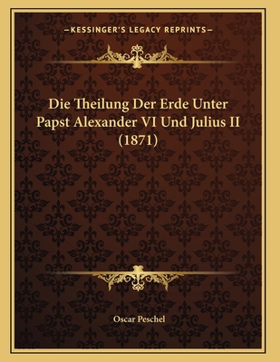 Die Theilung Der Erde Unter Papst Alexander VI ... [German] 1168008786 Book Cover