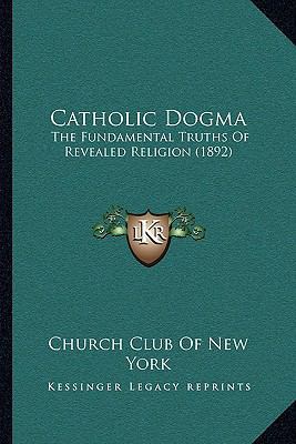 Catholic Dogma: The Fundamental Truths Of Revea... 116591025X Book Cover