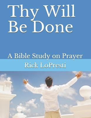 Thy Will Be Done: A Bible Study on Prayer 1796548316 Book Cover