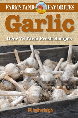 Garlic: Farmstand Favorites: Over 75 Farm-Fresh... 1578264057 Book Cover