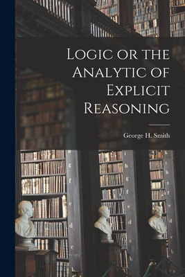 Logic or the Analytic of Explicit Reasoning 1018276262 Book Cover