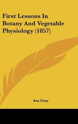 First Lessons in Botany and Vegetable Physiolog... 1436939534 Book Cover