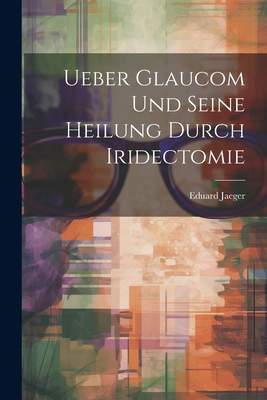Ueber Glaucom Und Seine Heilung Durch Iridectomie [German] 1022788043 Book Cover