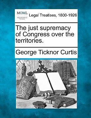 The Just Supremacy of Congress Over the Territo... 1240099312 Book Cover