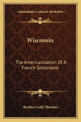 Wisconsin: The Americanization Of A French Sett... 1163122289 Book Cover