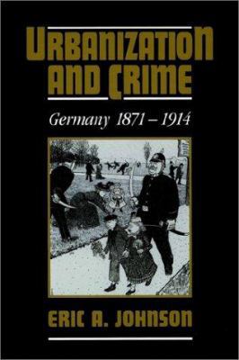 Urbanization and Crime: Germany 1871 1914 0521527007 Book Cover