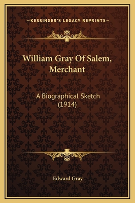 William Gray Of Salem, Merchant: A Biographical... 116926655X Book Cover