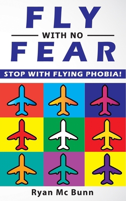 Fly with No Fear: Stop with Flying Phobia! End Panic, Anxiety, Claustrophobia and Fear of Flying Forever! Overcome Your Anticipatory Anxiety and Develop Skills to Have a Confidence & Relaxed Flying! B086PN1NX9 Book Cover