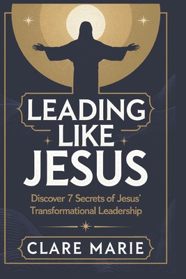 Leading Like Jesus: Discover 7 Secrets to Jesus... B0DYZJ72ZX Book Cover
