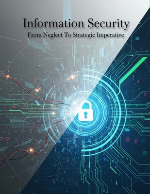 Information Security: From Neglect To Strategic... B0HHDP69PN Book Cover