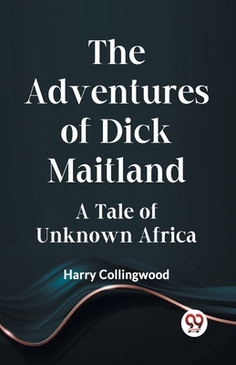 The Adventures Of Dick Maitland A Tale Of Unkno... 9359951919 Book Cover