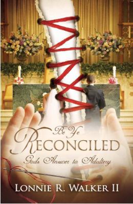 Be Ye Reconciled: God's Answer to Adultery 0981651119 Book Cover