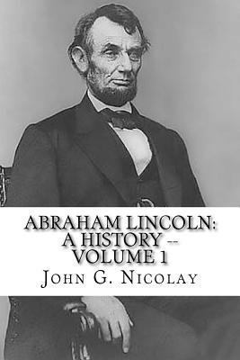 Abraham Lincoln: A History -- Volume 1 1726048292 Book Cover