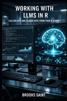 WORKING WITH LLMs IN R: CALLING GPT AND CLAUDE ... B0GT8XD3MP Book Cover