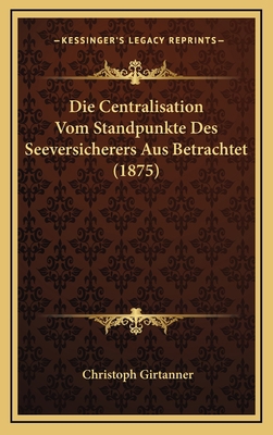 Die Centralisation Vom Standpunkte Des Seeversi... [German] 1168518660 Book Cover