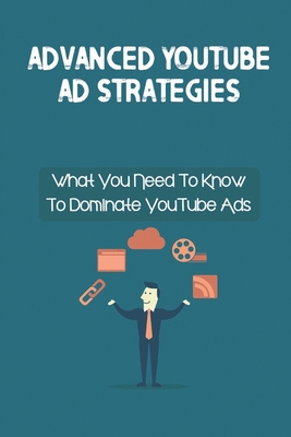 Advanced YouTube Ad Strategies: What You Need T... B09CK8MZWG Book Cover