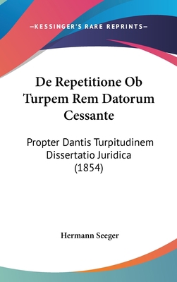 de Repetitione OB Turpem Rem Datorum Cessante: ... [Latin] 1162384514 Book Cover