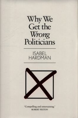 Why We Get The Wrong Politicians 1782399739 Book Cover