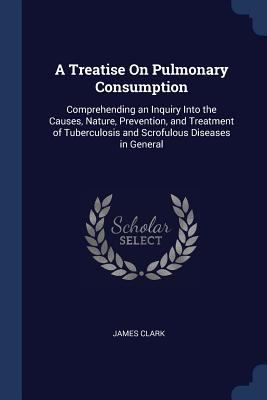 A Treatise On Pulmonary Consumption: Comprehend... 1376601990 Book Cover