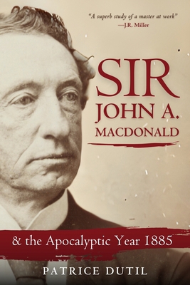 Sir John A. MacDonald: & the Apocalyptic Year 1885 1990823300 Book Cover