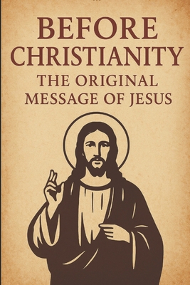 Before Christianity: The Original Message of Jesus B0FXHKLGCZ Book Cover