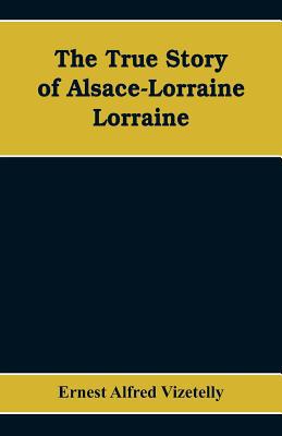 The True Story of Alsace-Lorraine - Lorraine 9353608902 Book Cover