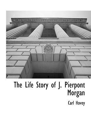 The Life Story of J. Pierpont Morgan 1117903923 Book Cover