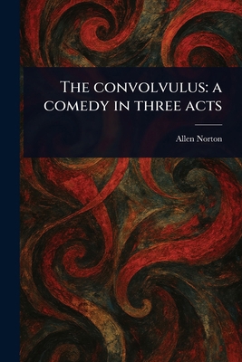 The Convolvulus: a Comedy in Three Acts 1023200767 Book Cover