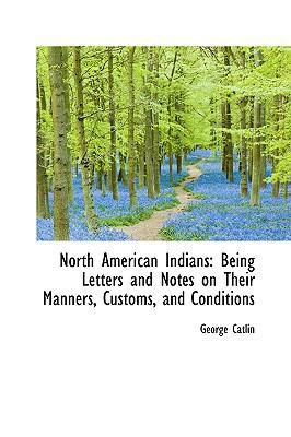 North American Indians: Being Letters and Notes... 0559876580 Book Cover