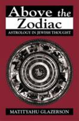 Above the Zodiac: Astrology in Jewish Thought 1568219350 Book Cover