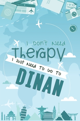 I Don't Need Therapy I Just Need To Go To Dinan: Dinan Travel Notebook / Vacation Journal / Diary / LogBook / Hand Lettering Funny Gift Idea For ... Tourists - 6x9 inches 120 Blank Lined Pages