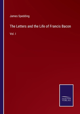 The Letters and the Life of Francis Bacon: Vol. I 3375064543 Book Cover