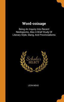 Word-Coinage: Being an Inquiry Into Recent Neol... 0353621854 Book Cover