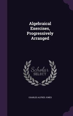 Algebraical Exercises, Progressively Arranged 135768164X Book Cover