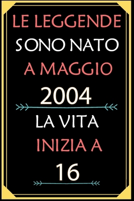 Le Leggende Sono Nato A Maggio 2004 La Vita Inizia A 16: taccuino con un cuore in quarta di copertina: Regali personalizzati, Regalo per donna, uomo 16 anni B085JZZGBB Book Cover