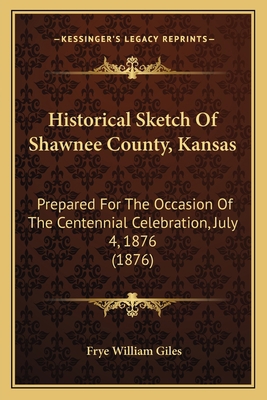 Historical Sketch Of Shawnee County, Kansas: Pr... 1165584026 Book Cover