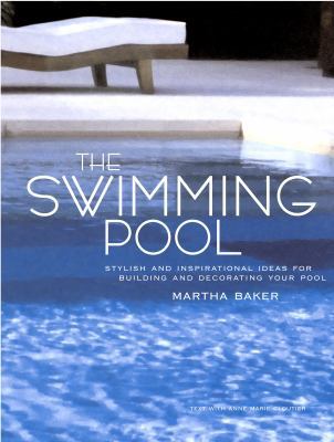 The Swimming Pool : Stylish and Inspirational Ideas for Building and Decorating Your Pool