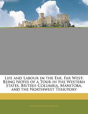 Life and Labour in the Far, Far West: Being Not... 1145186017 Book Cover