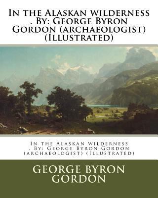 In the Alaskan wilderness . By: George Byron Go... 1974321568 Book Cover