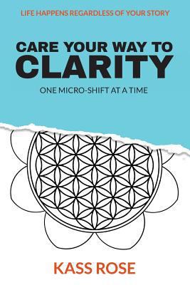 CARE Your Way to Clarity: One micro-shift at a ... 1944335846 Book Cover