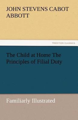 The Child at Home the Principles of Filial Duty... 3842487150 Book Cover