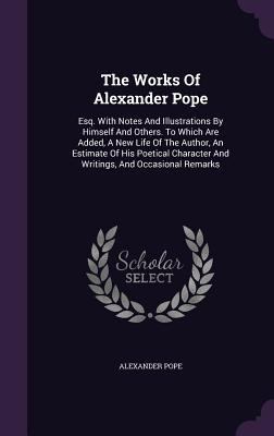 The Works Of Alexander Pope: Esq. With Notes An... 1347630724 Book Cover